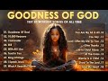 Goodness of god  praise and worship songs 2024  nonstop christian gospel songs