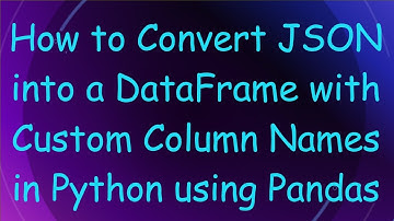 How to Convert JSON into a DataFrame with Custom Column Names in Python using Pandas