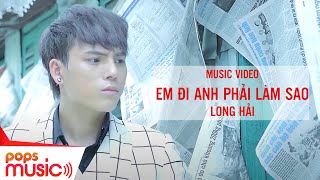 Em Đi Anh Phải Làm Sao | Long Hải | Official MV