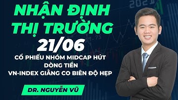 Nhận định thị trường 21/06 : Cổ phiếu Midcap hút dòng tiền, VN-Index giằng co biên độ hẹp