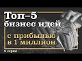 8 серия. ТОП-5 Бизнес ИДЕЙ, которые принесут МИЛЛИОН