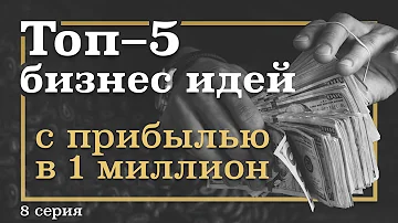 8 серия. ТОП-5 Бизнес ИДЕЙ, которые принесут МИЛЛИОН