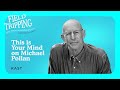 Field Tripping | This Is Your Mind on Michael Pollan