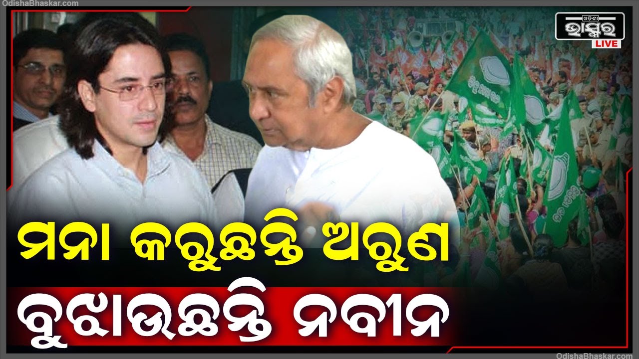ମନା କରୁଛନ୍ତି ଅରୁଣ ବୁଝାଇଛନ୍ତି ନବୀନ , ବିଜେଡି ସମ୍ଭାଳିବା ଅରୁଣଙ୍କ ପାଇଁ ବଡ଼ ଦାୟିତ୍ୱ !