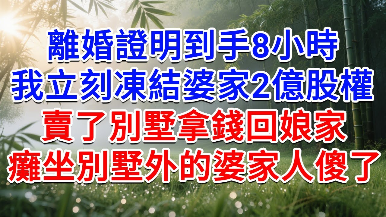 離婚證明到手8小時，我立刻凍結婆家2億股權，賣了別墅拿錢回娘家，癱坐別墅外的婆家人傻眼了#為人處世#生活經驗#情感故事#故事#小說#戀愛#情感#婚姻