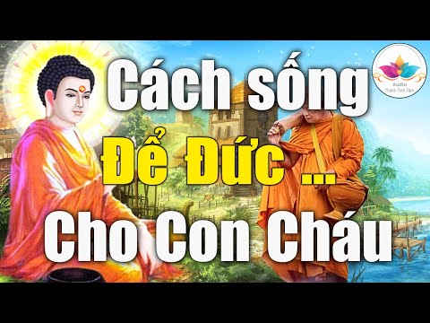 Cách sống ĐỂ ĐỨC LẠI CHO CON CHÁU nên nghe 1 lần trong đời (tuyệt hay) - Rất Linh Nghiệm