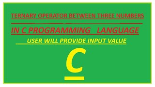 COMPARE BETWEEN THREE NUMBERS USING TERNARY OPERATOR IN C PROGRAMMING LANGUAGE