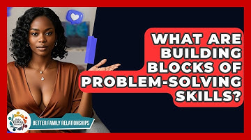 What Are Building Blocks Of Problem-Solving Skills? - Better Family Relationships