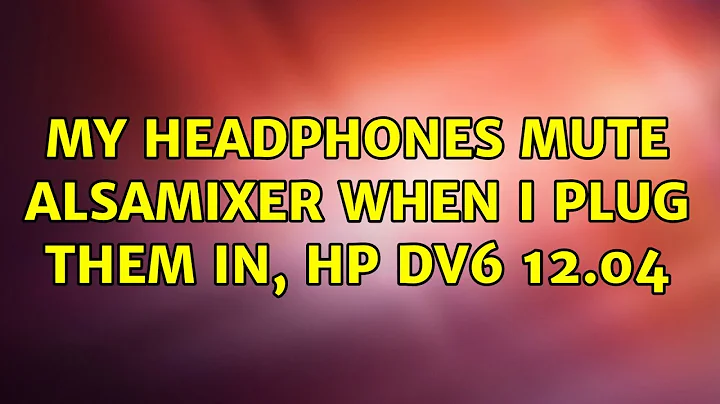 Ubuntu: My headphones mute AlsaMixer when I plug them in, HP DV6 12.04 (2 Solutions!!)