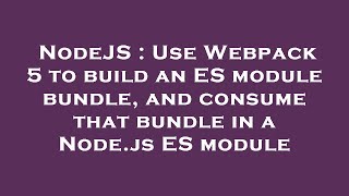 Famous NodeJS : Use Webpack 5 to build an ES module bundle, and consume that bundle in a Node.js ES module Profile