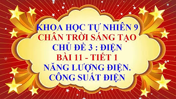 Khoa học tự nhiên 9 - Chân trời sáng tạo - Chủ đề 3 -Bài 11 -Năng lượng điện | Công suất điện-Tiết 1