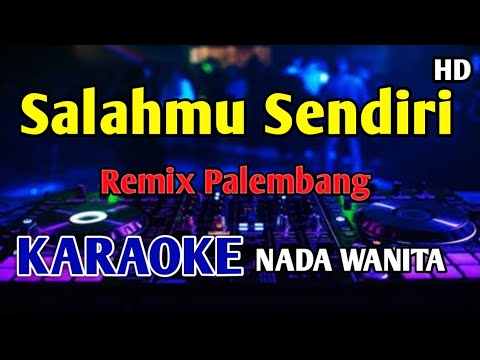 SALAHMU SENDIRI - KARAOKE NADA WANITA Remix Palembang 