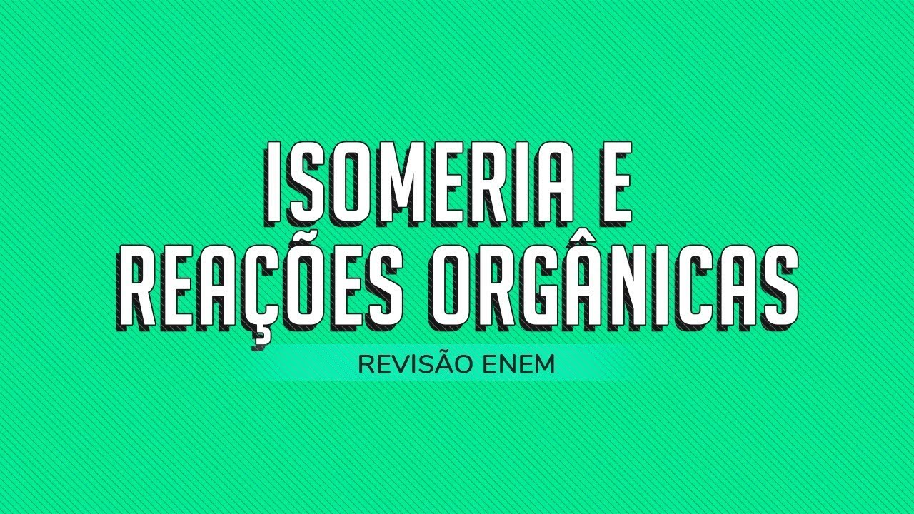 REVISÃO 5 - ISOMERIA E REAÇÕES ORGÂNICAS PRO ENEM