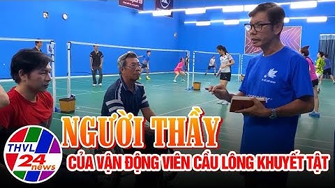 Chuyện tử tế: Người thầy của vận động viên cầu lông khuyết tật