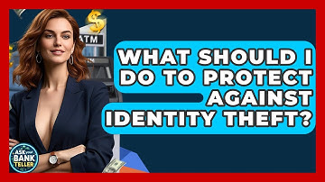 What Should I Do To Protect Against Identity Theft? - Ask Your Bank Teller