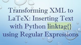 Details Transforming XML to LaTeX: Inserting Text with Python linktag using Regular Expressions Update