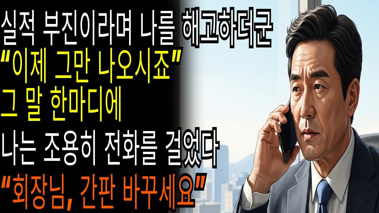 실적 부진이라며 나를 해고하더군“이제 그만 나오시죠” 그 말 한마디에나는 조용히 전화를 걸었다“회장님, 간판 바꾸세요”