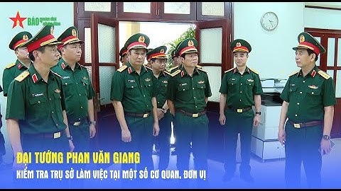 Đại tướng Phan Văn Giang kiểm tra trụ sở làm việc tại một số cơ quan, đơn vị