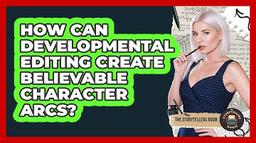 How Can Developmental Editing Create Believable Character Arcs? - The Storytellers Room