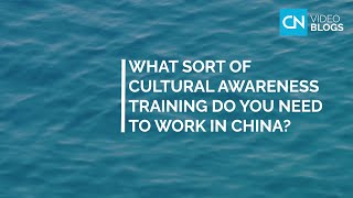 What sort of cultural awareness training do you need to work in China?