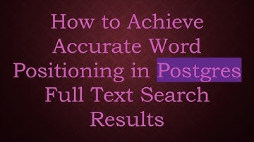 How to Achieve Accurate Word Positioning in Postgres Full Text Search Results