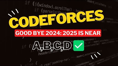 Good Bye 2024: 2025 is NEAR || Editorial for Problem A,B,C,D