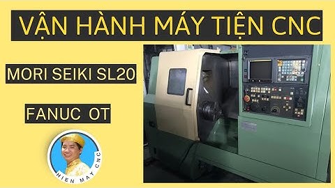 Hướng Dẫn Vận Hành Máy Tiện CNC MORI SEIKI SL20 FANUC OT - Hiền Máy CNC