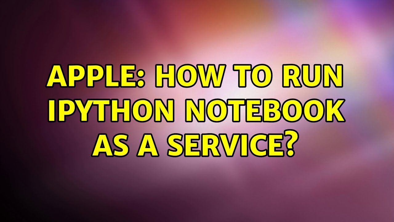 apple-how-to-run-ipython-notebook-as-a-service-2-solutions-youtube