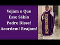 Vejam o Que Esse Sábio Padre Disse, Acordem, Reajam.