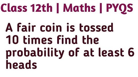 A fair coin is tossed 10 times find the probability of at least 6 heads