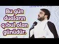 Bu gün duaların qəbul olan günüdür.Hacı Ramil 2020