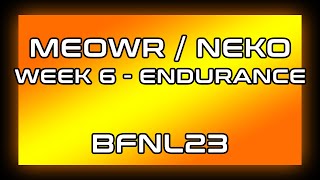 BFNL23 _ MEOWR / NEKO _ WEEK 6 - ENDURANCE