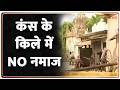 Breaking news: कंस के किले में NO नमाज !