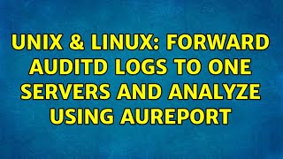 Unix & Linux: Forward Auditd logs to one servers and analyze using aureport