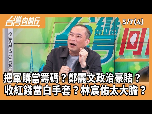把軍購當籌碼？鄭麗文政治豪賭？ 收紅錢當白手套？林宸佑太大膽？2026.05.07【台灣向前行 Part4】