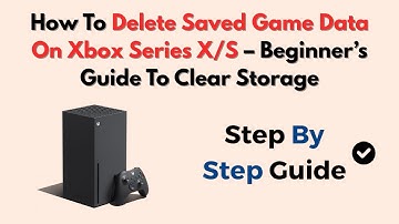 How To Delete Saved Game Data On Xbox Series X/S – Beginner’s Guide To Clear Storage