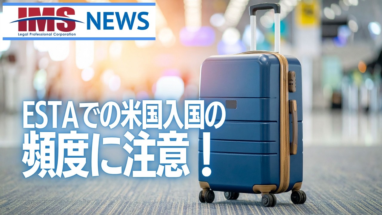 【IMS News】ESTAでの米国入国の頻度に注意！ | 行政書士法人IMS
