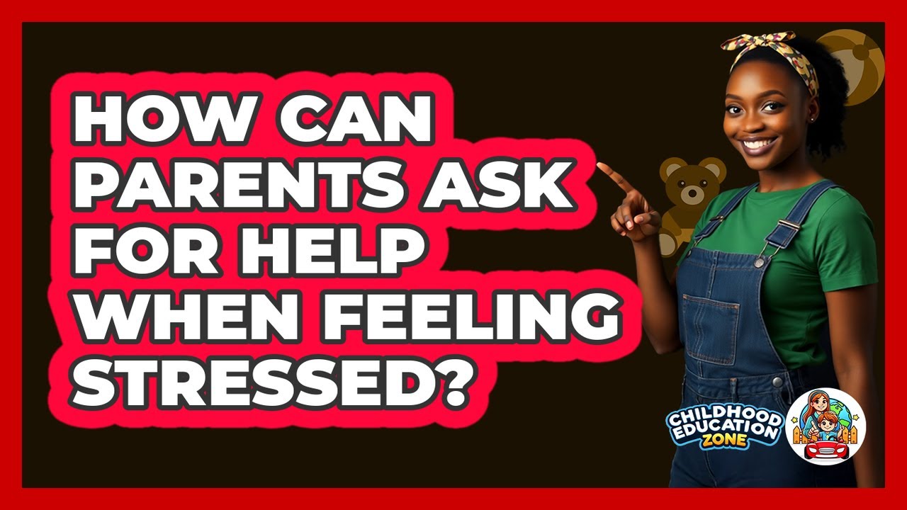 How Can Parents Ask For Help When Feeling Stressed? - Childhood Education Zone