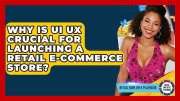 Why Is UI UX Crucial For Launching A Retail E-commerce Store? - Retail Employee Playbook