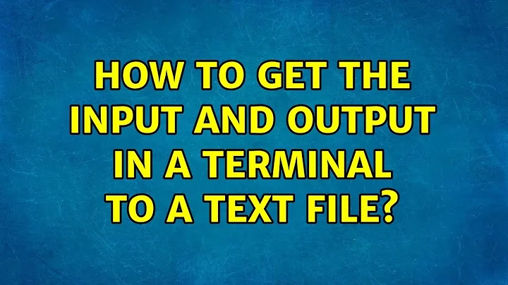 Ubuntu: How to get the Input and output in a terminal to a text file?
