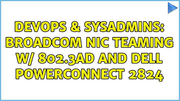 DevOps & SysAdmins: Broadcom NIC Teaming w/ 802.3ad and Dell Powerconnect 2824 (4 Solutions!!)