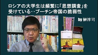 ロシアの大学生は頻繁に「思想調査」を受けている‥プーチン帝国の脆弱性　by榊淳司