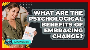 What Are The Psychological Benefits Of Embracing Change? - Gen Alpha Adventures