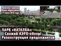 #2. Парк "НАТАЛКА"  Свежий АЭРО-обзор от 17.07.2019. Реконструкция продолжается