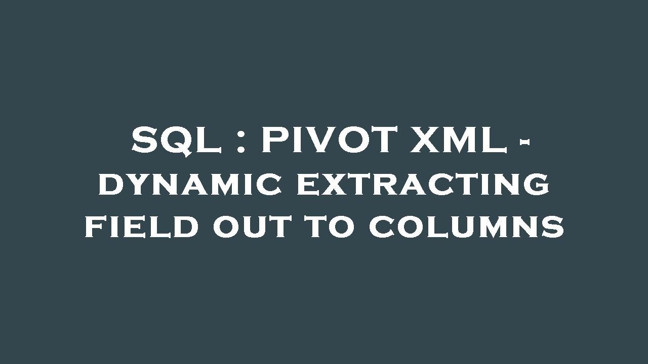 Sql pivot xml dynamic extracting field out to columns youtube