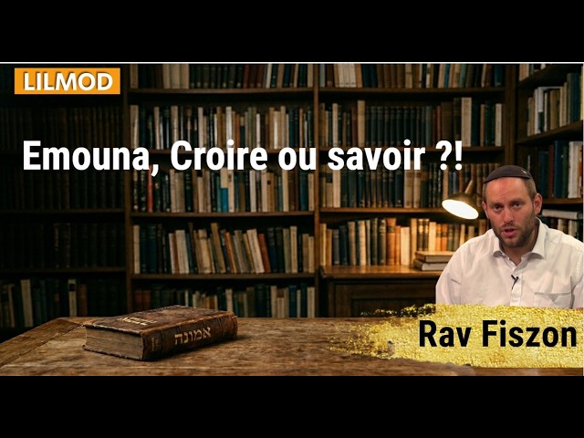 Rav Fiszon - Emouna, Croire ou savoir ?! 09/06/26