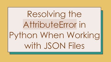 Resolving the AttributeError in Python When Working with JSON Files