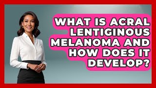 What Is Acral Lentiginous Melanoma and How Does It Develop? | Healthy Skin Brief News