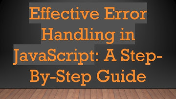 Effective Error Handling in JavaScript: A Step-By-Step Guide
