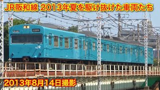 【JR阪和線 2013年夏を駆け抜けた車両たち】